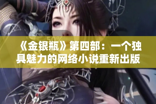 《金银瓶》第四部：一个独具魅力的网络小说重新出版