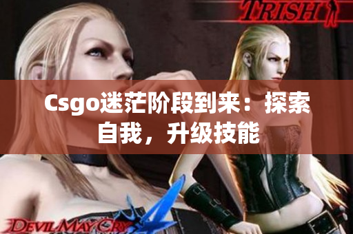 Csgo迷茫阶段到来：探索自我，升级技能