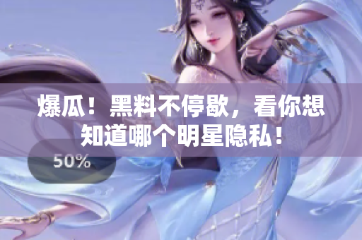 爆瓜！黑料不停歇，看你想知道哪个明星隐私！