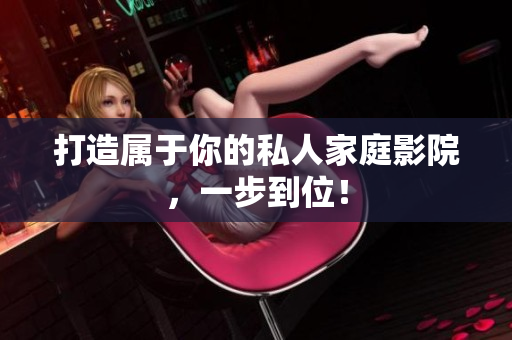 打造属于你的私人家庭影院，一步到位！