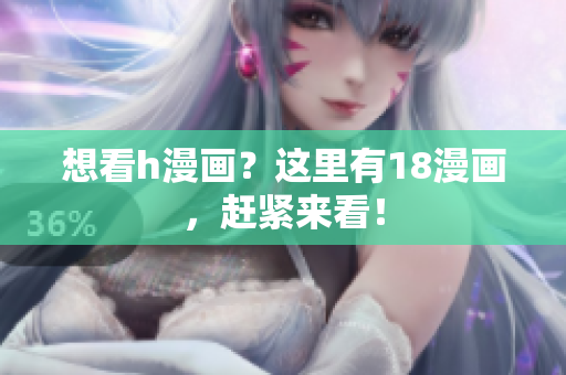 想看h漫画？这里有18漫画，赶紧来看！
