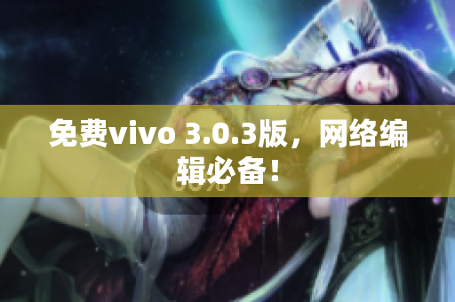 免费vivo 3.0.3版，网络编辑必备！