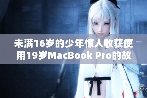 未满16岁的少年惊人收获使用19岁MacBook Pro的故事