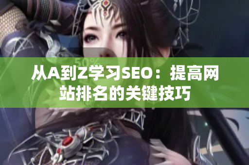 从A到Z学习SEO：提高网站排名的关键技巧