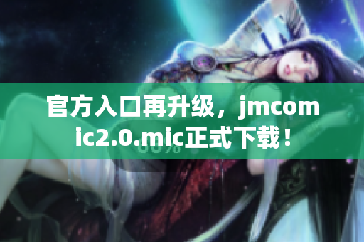 官方入口再升级，jmcomic2.0.mic正式下载！