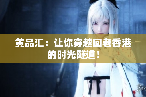 黄品汇：让你穿越回老香港的时光隧道！