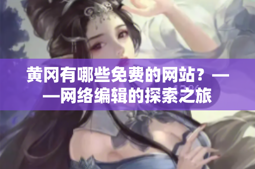 黄冈有哪些免费的网站？——网络编辑的探索之旅