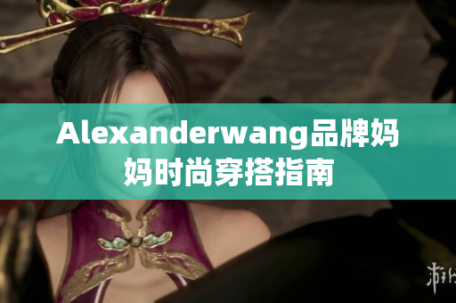 Alexanderwang品牌妈妈时尚穿搭指南