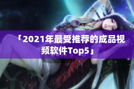 「2021年最受推荐的成品视频软件Top5」