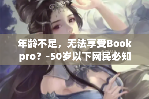 年龄不足，无法享受Bookpro？-50岁以下网民必知的信息