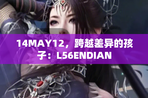 14MAY12，跨越差异的孩子：L56ENDIAN
