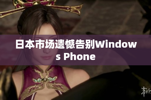 日本市场遗憾告别Windows Phone