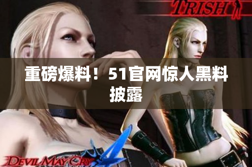 重磅爆料！51官网惊人黑料披露