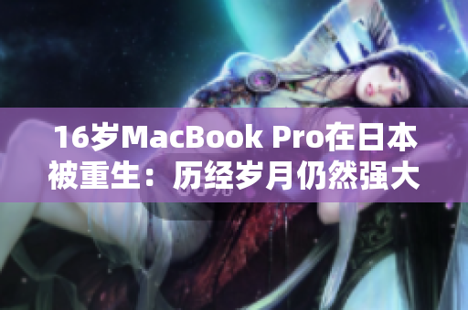 16岁MacBook Pro在日本被重生：历经岁月仍然强大
