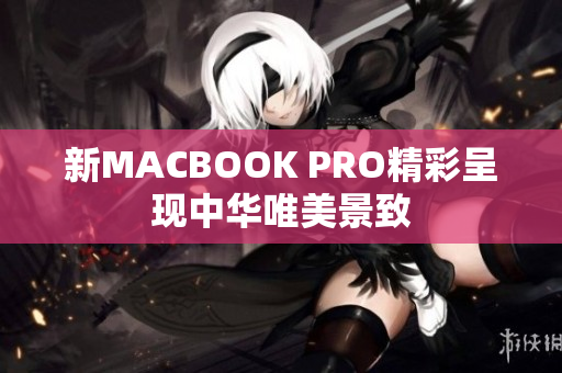 新MACBOOK PRO精彩呈现中华唯美景致