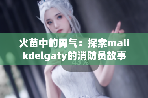火苗中的勇气：探索malikdelgaty的消防员故事