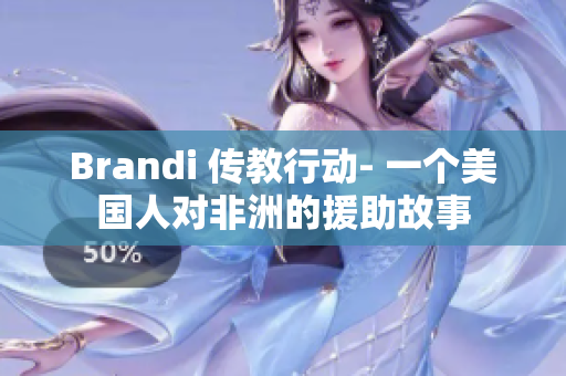 Brandi 传教行动- 一个美国人对非洲的援助故事
