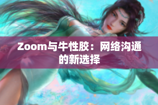 Zoom与牛性胶：网络沟通的新选择