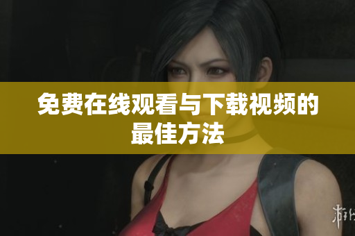 免费在线观看与下载视频的最佳方法