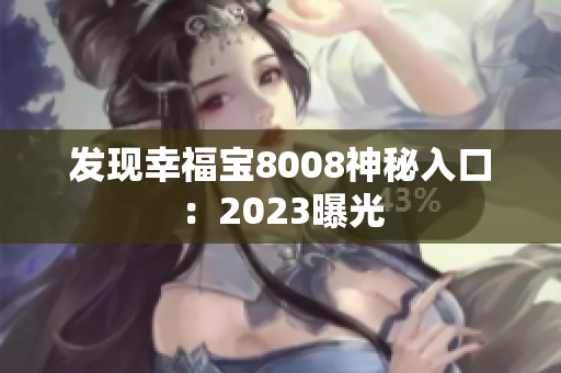发现幸福宝8008神秘入口：2023曝光