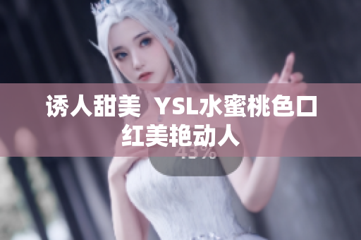 诱人甜美  YSL水蜜桃色口红美艳动人