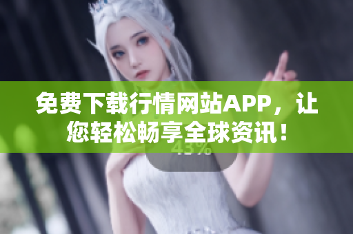 免费下载行情网站APP，让您轻松畅享全球资讯！