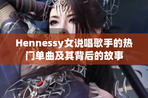 Hennessy女说唱歌手的热门单曲及其背后的故事