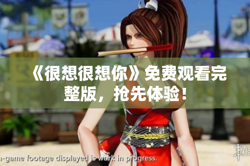 《很想很想你》免费观看完整版，抢先体验！