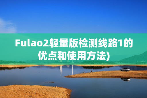 Fulao2轻量版检测线路1的优点和使用方法)