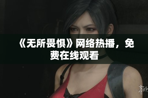 《无所畏惧》网络热播，免费在线观看