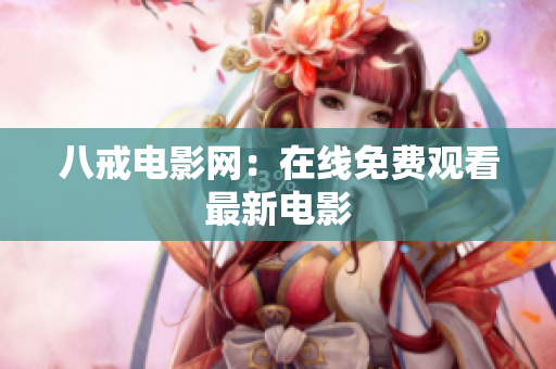 八戒电影网：在线免费观看最新电影
