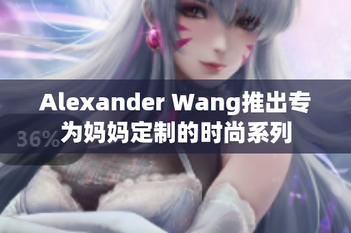 Alexander Wang推出专为妈妈定制的时尚系列