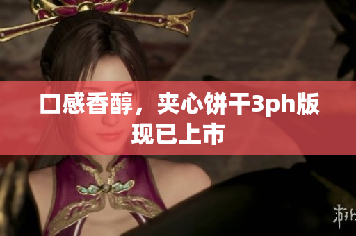 口感香醇，夹心饼干3ph版现已上市