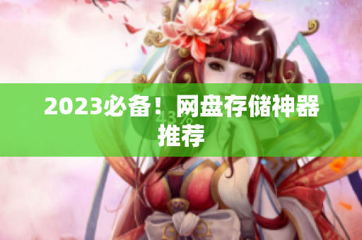 2023必备！网盘存储神器推荐