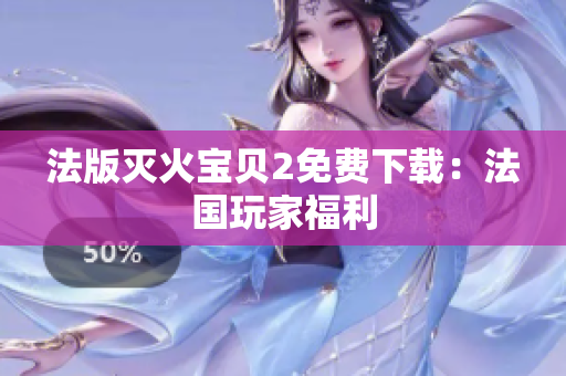 法版灭火宝贝2免费下载：法国玩家福利
