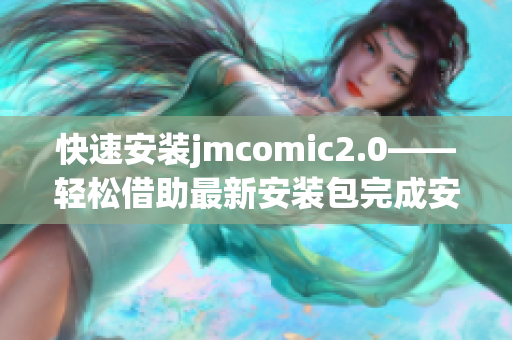 快速安装jmcomic2.0——轻松借助最新安装包完成安装