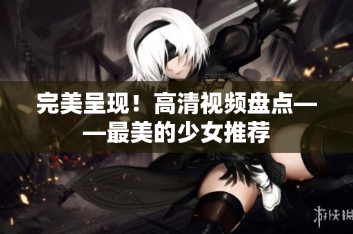 完美呈现！高清视频盘点——最美的少女推荐
