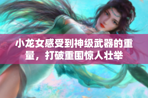 小龙女感受到神级武器的重量，打破重围惊人壮举