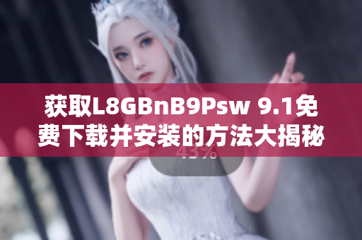 获取L8GBnB9Psw 9.1免费下载并安装的方法大揭秘