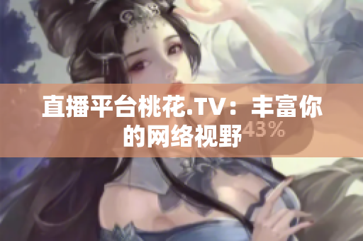 直播平台桃花.TV：丰富你的网络视野