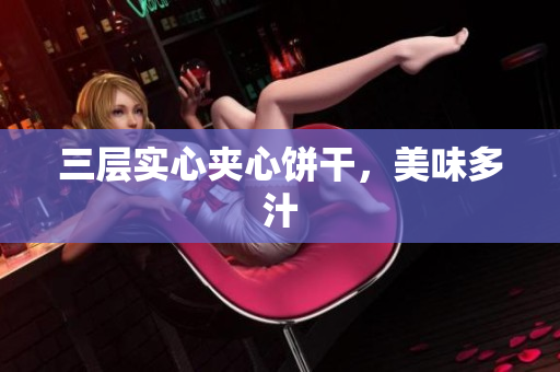 三层实心夹心饼干，美味多汁