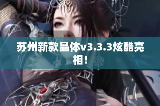 苏州新款晶体v3.3.3炫酷亮相！