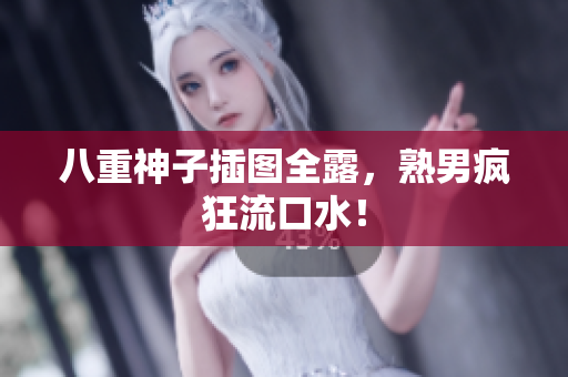 八重神子插图全露，熟男疯狂流口水！