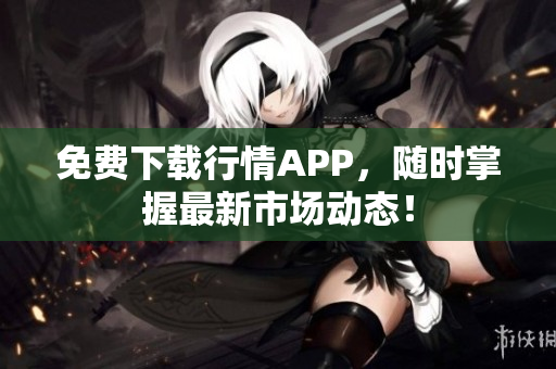 免费下载行情APP，随时掌握最新市场动态！