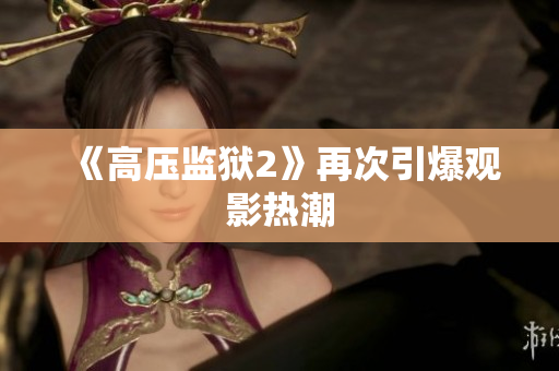 《高压监狱2》再次引爆观影热潮