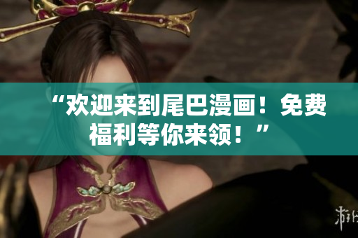 “欢迎来到尾巴漫画！免费福利等你来领！”