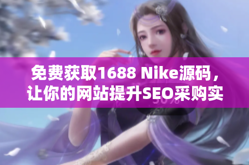 免费获取1688 Nike源码，让你的网站提升SEO采购实力