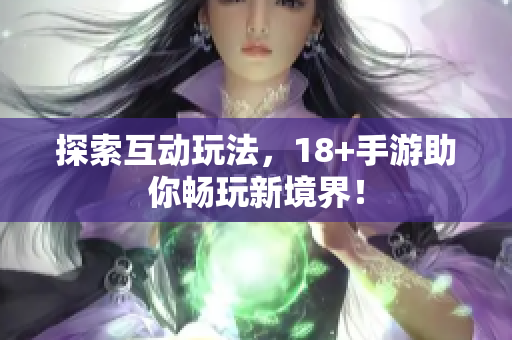 探索互动玩法，18+手游助你畅玩新境界！