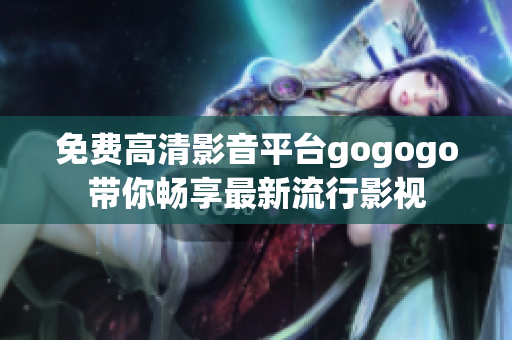 免费高清影音平台gogogo带你畅享最新流行影视