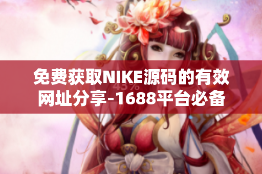 免费获取NIKE源码的有效网址分享-1688平台必备